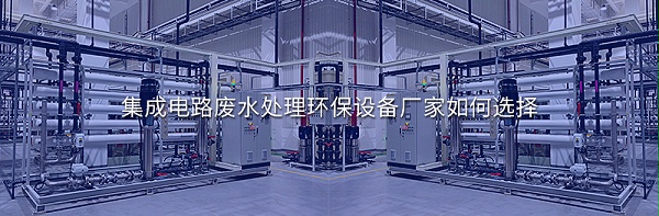 集成电路废水处理环保设备厂家如何选择